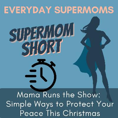 106| Mama Runs the Show: Simple Ways to Protect Your Peace This Christmas- Supermom Short