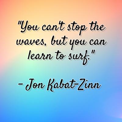 Jon Kabat-Zinn - "You can't stop the waves, but you can learn to surf." Jon Kabat-Zinn - "You can't stop the waves, but you can learn to surf."