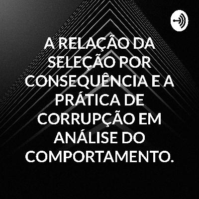 ANÁLISE DO COMPORTAMENTO: A RELAÇÃO DA SELEÇÃO POR CONSEQUÊNCIA E A PRÁTICA DE CORRUPÇÃO.