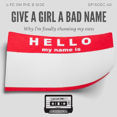 Episode 40: Give a Girl a Bad Name: Why I’m finally choosing my own