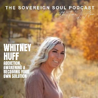 From Darkness to Divine Design: Whitney Huff on Addiction, Awakening & Becoming Your Own Solution