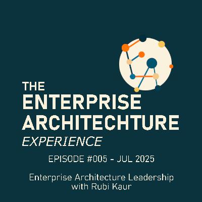 Episode #005 - JUL 2025 - Enterprise Architecuture Leadership with Rubi Kaur