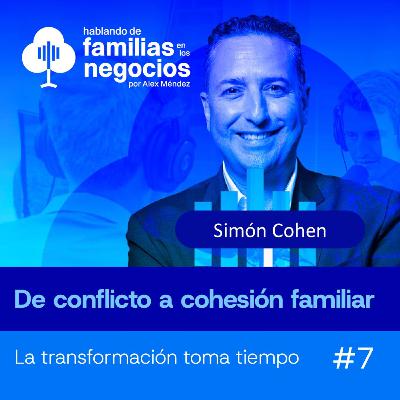 De Conflicto a Cohesión Familiar La Transformación Toma tiempo │ Simón Cohen Familias en los Negocios #7