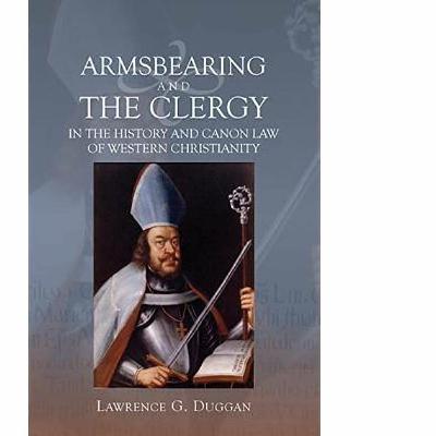 Cut From a Different Sort of Cloth: Lawrence Duggan on Clerical Armsbearing During the Middle Ages Cut From a Different Sort of Cloth: Lawrence Duggan on Clerical Armsbearing During the Middle Ages