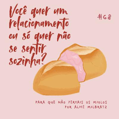 #68 - Você quer um relacionamento ou só quer não se sentir sozinha?