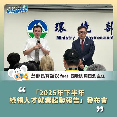 【彭部長有話說】「2025年下半年綠領人才就業趨勢報告」發布會 feat. 國環院 周國鼎主任 【彭部長有話說】「2025年下半年綠領人才就業趨勢報告」發布會 feat. 國環院 周國鼎主任