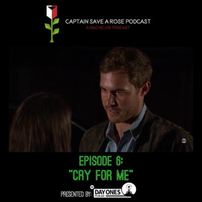 Captain Save a Rose: A Bachelor Podcast- Episode 6: "Cry For Me"