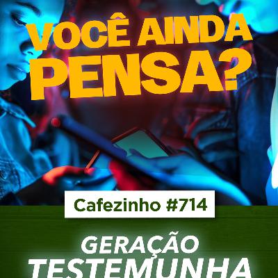 Cafezinho 714 - A geração testemunha Cafezinho 714 - A geração testemunha