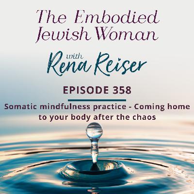 358 - Somatic mindfulness practice: Coming home to your body after the chaos