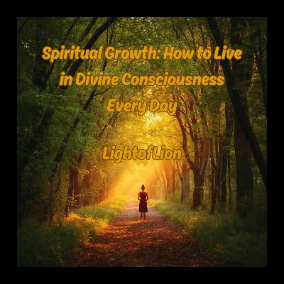 Spiritual Growth: How to Live in Divine Consciousness Every Day Spiritual Growth: How to Live in Divine Consciousness Every Day