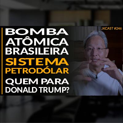 JK Cast #246 - Bomba Atômica Brasileira, Sistema Petrodólar, Quem Para Donald Trump?