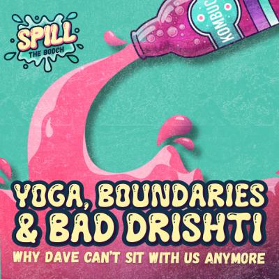 Spill the Booch - Ep. 18: Yoga, Boundaries & Bad Drishti: Why Dave Can’t Sit With Us Anymore
