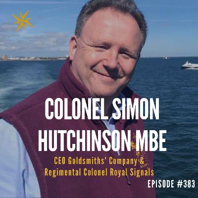 383. Hard Learnt Lessons - Colonel Simon Hutchinson MBE CEO Goldsmiths' Company & Regimental Colonel Royal Signals
