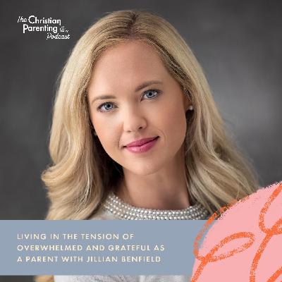 Living in the tension of overwhelmed and grateful as a parent with Jillian Benfield