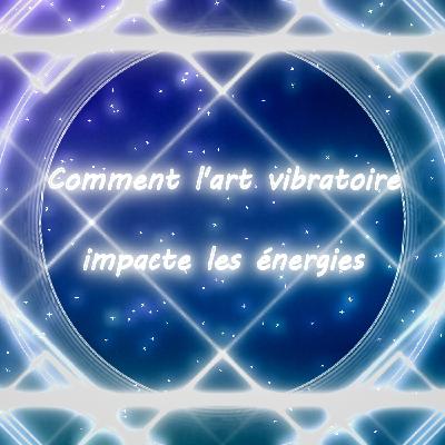 Comment l'art vibratoire impacte les énergies Comment l'art vibratoire impacte les énergies