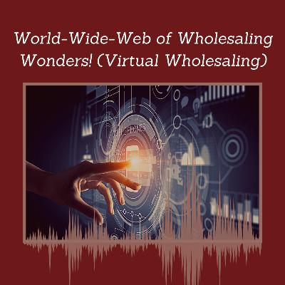 Episode 107: World-Wide-Web of Wholesaling Wonders! (Virtual Wholesaling)