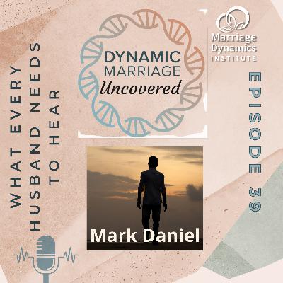 39. What Every Husband Needs to Hear (Mark Daniel's Story) 39. What Every Husband Needs to Hear (Mark Daniel's Story)