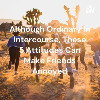 Although Ordinary In Intercourse, These 5 Attitudes Can Make Friends Annoyed (Trailer) Although Ordinary In Intercourse, These 5 Attitudes Can Make Friends Annoyed (Trailer)