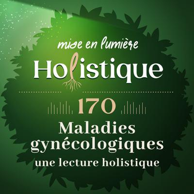 170. Maladies gynécologiques : Ce que votre corps cherche à vous dire