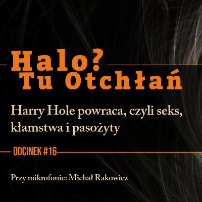 HTO #16. Harry Hole powraca, czyli seks, kłamstwa i pasożyty HTO #16. Harry Hole powraca, czyli seks, kłamstwa i pasożyty