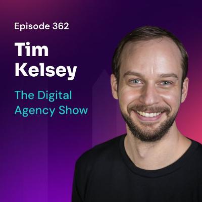 E362: Agency Growth Made Simple: Trust, Teamwork, and Execution with Tim Kelsey E362: Agency Growth Made Simple: Trust, Teamwork, and Execution with Tim Kelsey