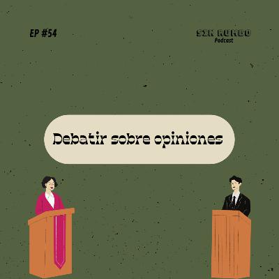 Debatir sobre opiniones - EP #54 Debatir sobre opiniones - EP #54