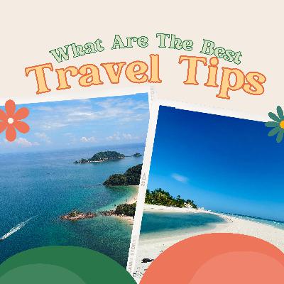 What Are The Best Travel Tips? What Are The Best Travel Tips?