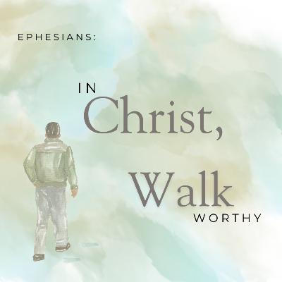 Series: Ephesians: In Christ, Walk Worthy - Week Eleven