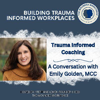 Trauma Informed Coaching- A Conversation with Emily Golden, MCC Trauma Informed Coaching- A Conversation with Emily Golden, MCC