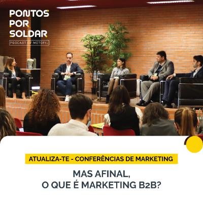 Mas afinal, o que é Marketing B2B? | Pontos Por Soldar @ Atualiza-te 2022