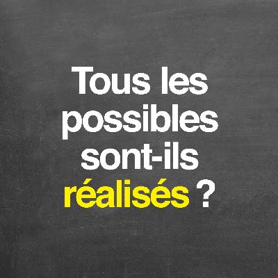 Tous les possibles sont-ils réalisés ?