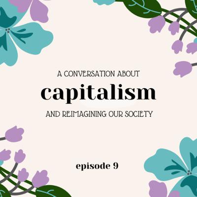 S1E9: a Conversation about Capitalism and Reimagining our Society S1E9: a Conversation about Capitalism and Reimagining our Society