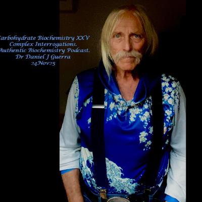 Carbohydrate Biochemistry XXV Complex Interrogations. Authentic Biochemistry Podcast. Dr Daniel J Guerra 24Nov25 Carbohydrate Biochemistry XXV Complex Interrogations. Authentic Biochemistry Podcast. Dr Daniel J Guerra 24Nov25