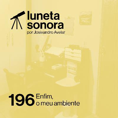 Luneta Sonora 196: Enfim, o meu ambiente