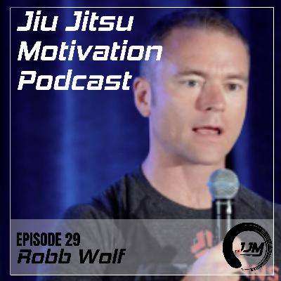 Episode 29: Nutrition and Jiu Jitsu - What Does Your Body Really Need? - Jiu Jitsu Motivation - Robb Wolf