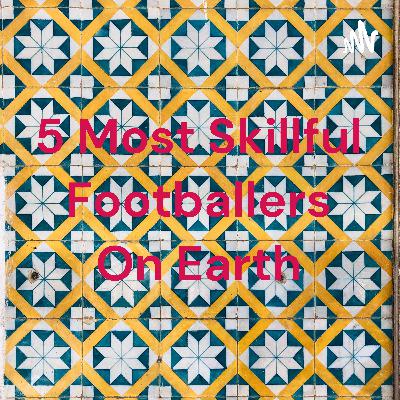 5 most skillful footballers on Earth