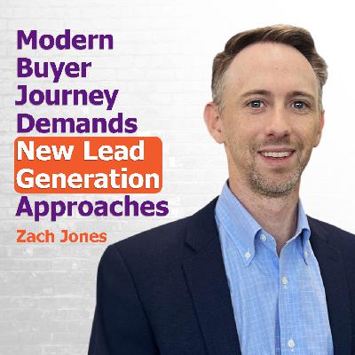 Modern Buyer Journey Demands New Lead Generation Approaches with Zach Jones | Ep. 302 Modern Buyer Journey Demands New Lead Generation Approaches with Zach Jones | Ep. 302