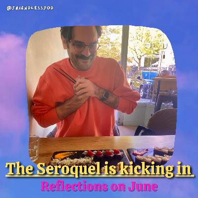 The Seroquel is kicking in (reflections on June)