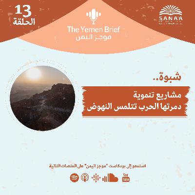 بودكاست موجز اليمن | الحلقة 13 | شبوة.. مشاريع تنموية دمرتها الحرب تتلمس النهوض من جديد