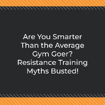 Are You Smarter Than the Average Gym Goer? Resistance Training Myths Busted!