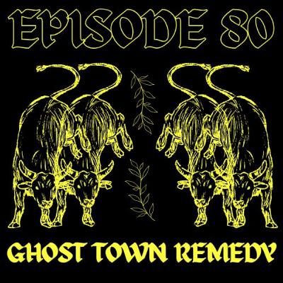 EPISODE 80 - GHOST TOWN REMEDY