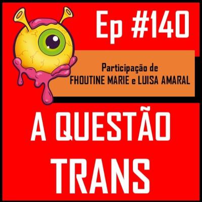 Ep 140 - A Questão Trans