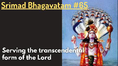 Serving the transcendental form of the Lord (Srimad Bhagavatam #65) Serving the transcendental form of the Lord (Srimad Bhagavatam #65)