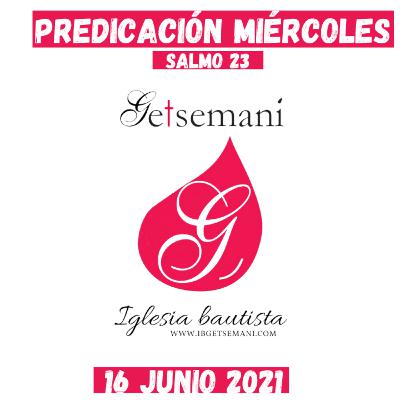Predicación Getsemaní Miércoles 16 JUNIO 2021 SALMO 23 (6 final)