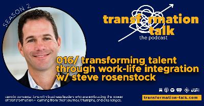 016 // Transforming Talent through Work Life Integration w/ Steve Rosenstock 016 // Transforming Talent through Work Life Integration w/ Steve Rosenstock