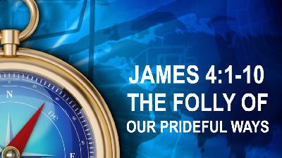 THE FOLLY OF OUR PRIDEFUL WAYS - James 4:1-10 - Video