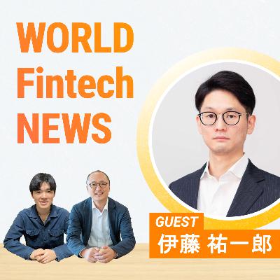 #87 【ゲスト回: Finatext 取締役CFO 伊藤祐一郎さん】日本と世界のエンベデッドファイナンスの現在地 - WorldFintechNews2025年2月