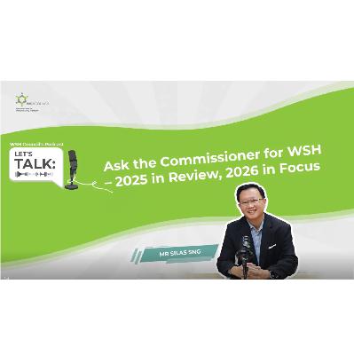 Let’s Talk: Ask the Commissioner for WSH - 2025 in Review, 2026 in Focus Let’s Talk: Ask the Commissioner for WSH - 2025 in Review, 2026 in Focus