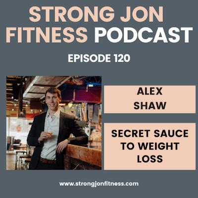 EP 120 - Secret Sauce to Weight Loss w/Alex Shaw EP 120 - Secret Sauce to Weight Loss w/Alex Shaw