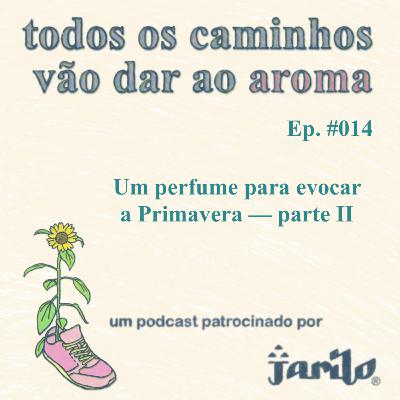 Um perfume para evocar a Primavera - parte II | Ep 014